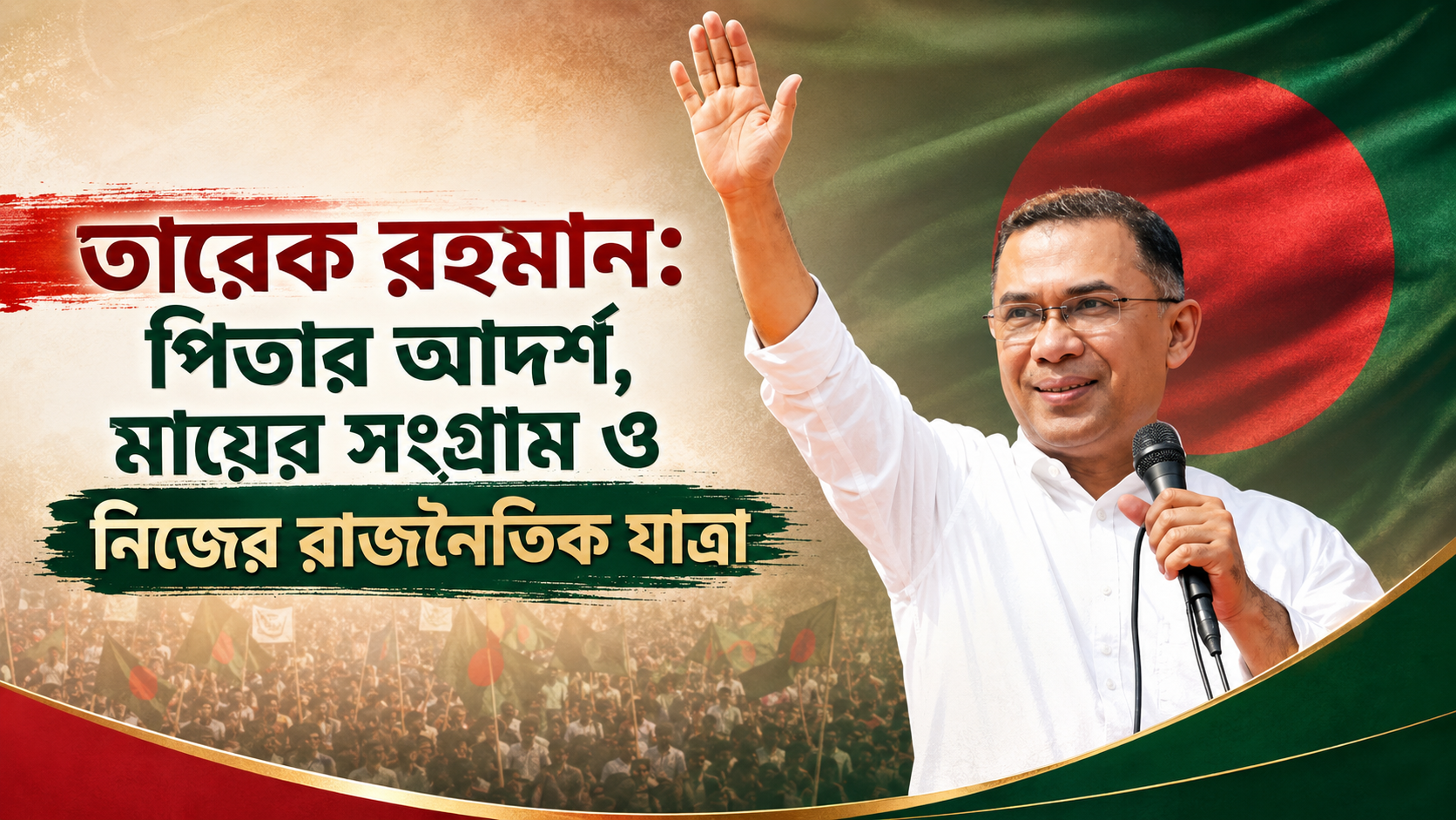 তারেক রহমান: পিতার আদর্শ, মায়ের সংগ্রাম ও নিজের রাজনৈতিক যাত্রা
